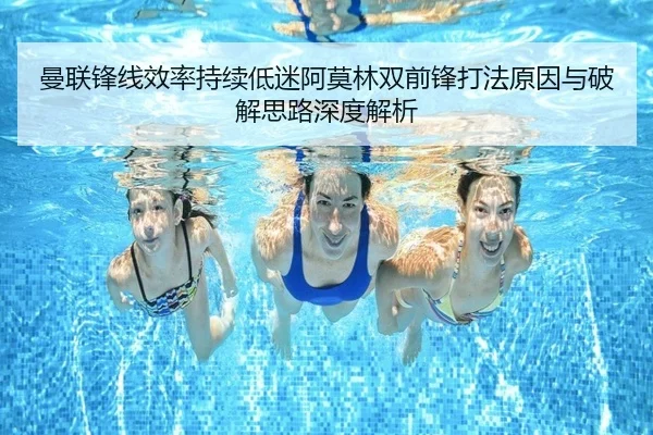 曼联锋线效率持续低迷阿莫林双前锋打法原因与破解思路深度解析