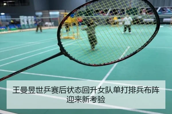 王曼昱世乒赛后状态回升女队单打排兵布阵迎来新考验